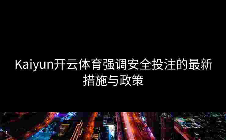 Kaiyun开云体育强调安全投注的最新措施与政策