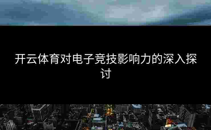 开云体育对电子竞技影响力的深入探讨
