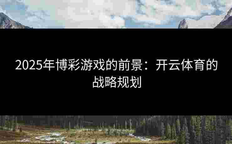 2025年博彩游戏的前景：开云体育的战略规划