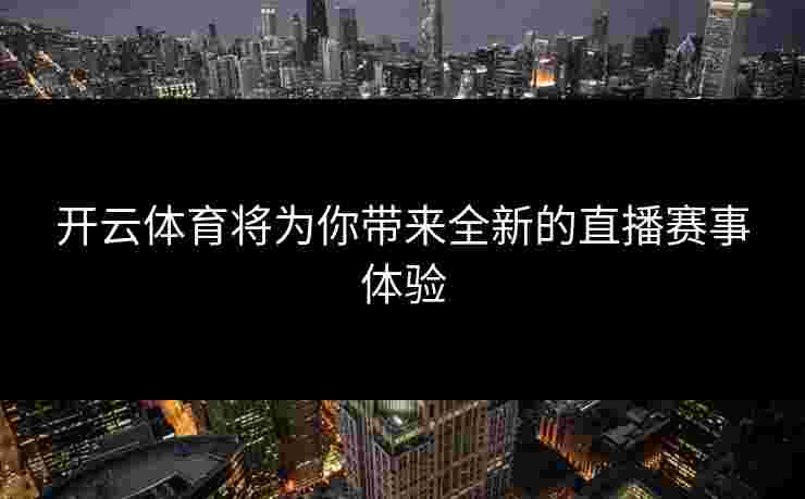 开云体育将为你带来全新的直播赛事体验