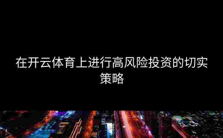 在开云体育上进行高风险投资的切实策略