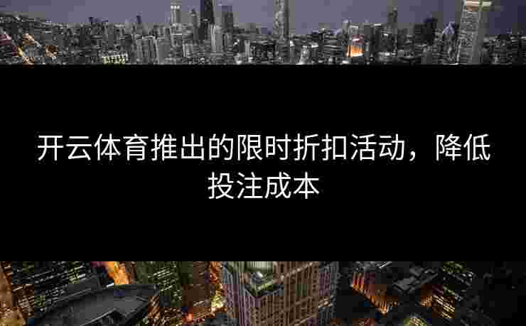 开云体育推出的限时折扣活动，降低投注成本