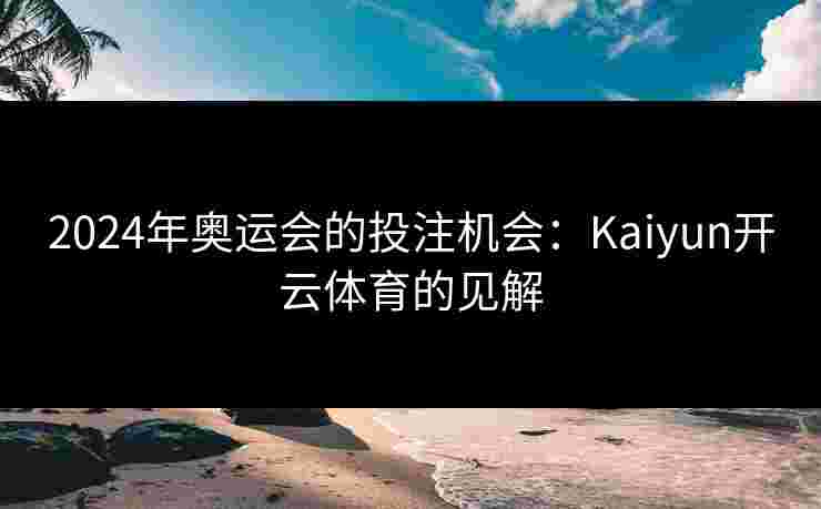 2024年奥运会的投注机会：Kaiyun开云体育的见解