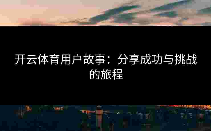 开云体育用户故事：分享成功与挑战的旅程