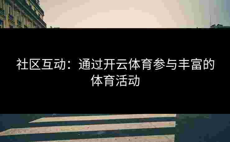 社区互动：通过开云体育参与丰富的体育活动