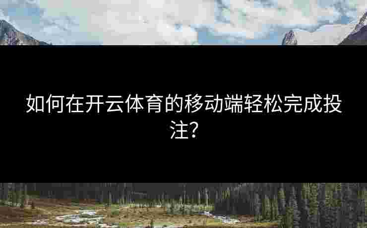 如何在开云体育的移动端轻松完成投注？