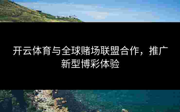 开云体育与全球赌场联盟合作，推广新型博彩体验