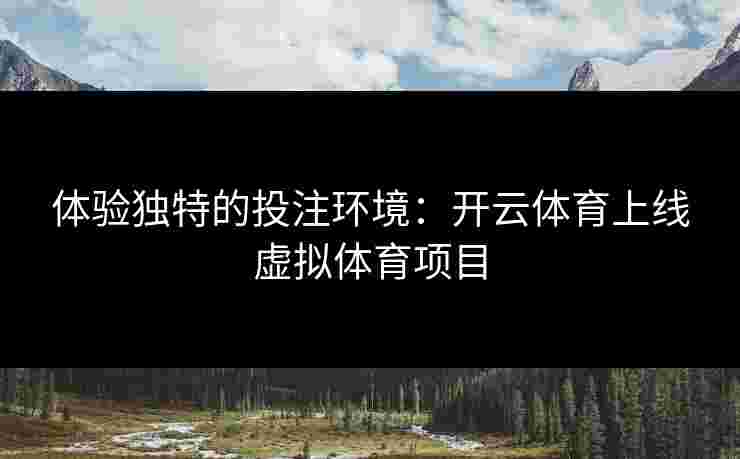 体验独特的投注环境：开云体育上线虚拟体育项目