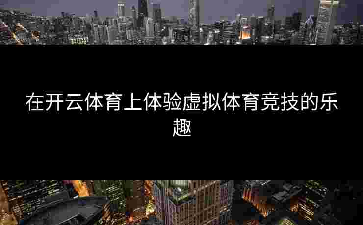 在开云体育上体验虚拟体育竞技的乐趣