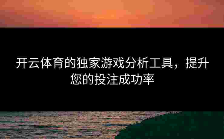 开云体育的独家游戏分析工具，提升您的投注成功率