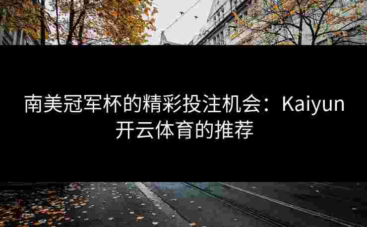 南美冠军杯的精彩投注机会：Kaiyun开云体育的推荐