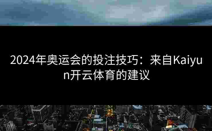 2024年奥运会的投注技巧：来自Kaiyun开云体育的建议