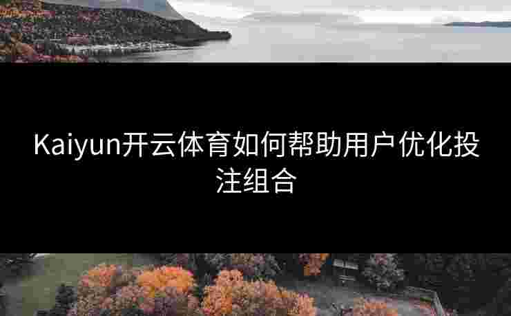 Kaiyun开云体育如何帮助用户优化投注组合