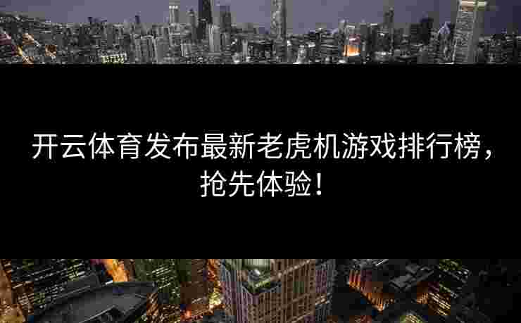 开云体育发布最新老虎机游戏排行榜，抢先体验！