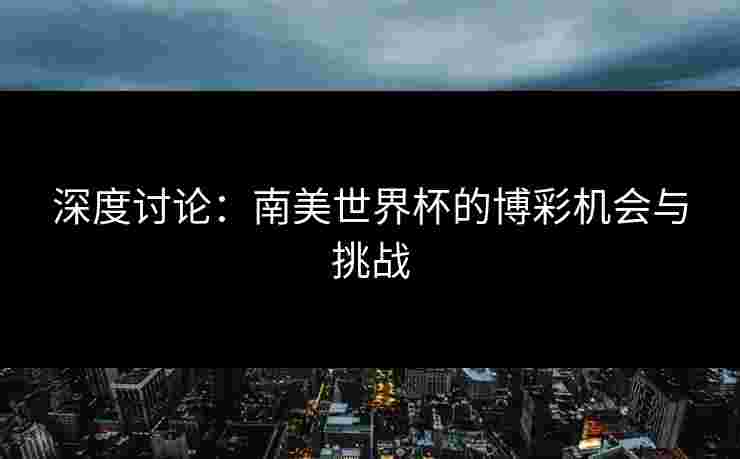 深度讨论：南美世界杯的博彩机会与挑战