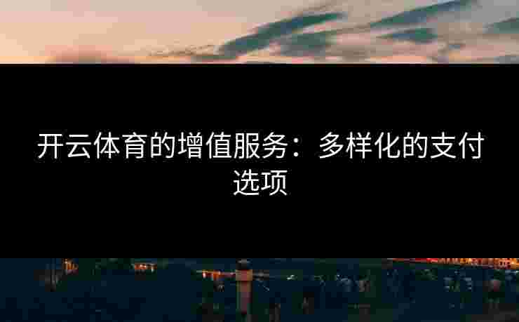 开云体育的增值服务：多样化的支付选项
