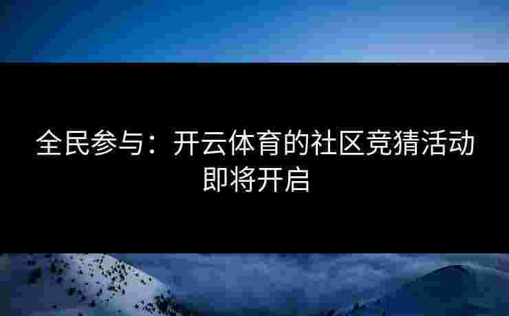 全民参与：开云体育的社区竞猜活动即将开启