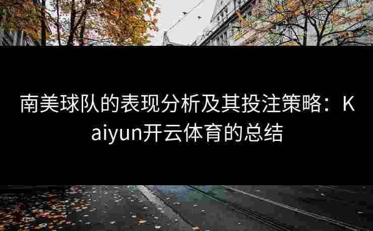 南美球队的表现分析及其投注策略：Kaiyun开云体育的总结