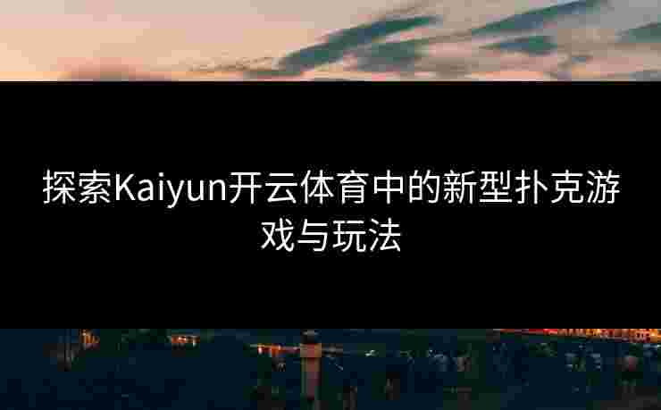 探索Kaiyun开云体育中的新型扑克游戏与玩法