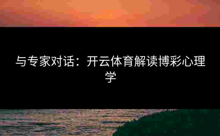 与专家对话：开云体育解读博彩心理学