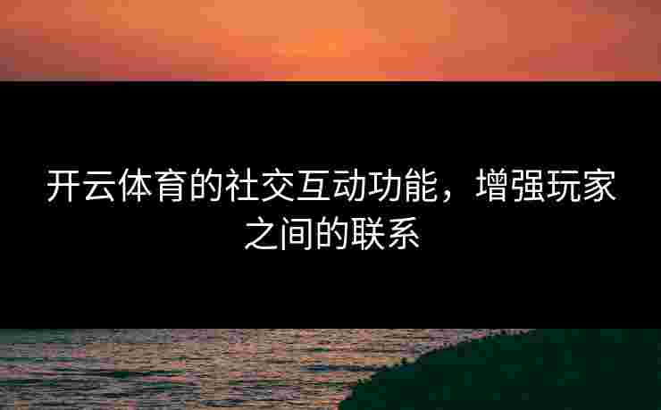 开云体育的社交互动功能，增强玩家之间的联系