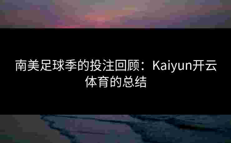 南美足球季的投注回顾：Kaiyun开云体育的总结