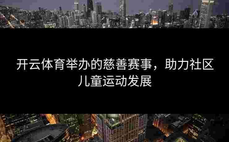 开云体育举办的慈善赛事，助力社区儿童运动发展