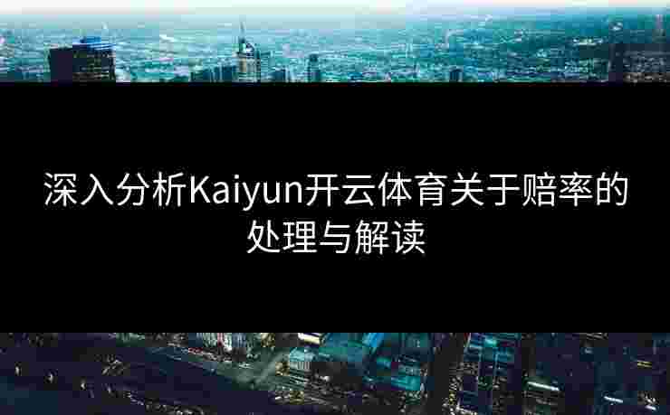 深入分析Kaiyun开云体育关于赔率的处理与解读