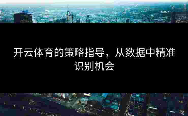 开云体育的策略指导，从数据中精准识别机会