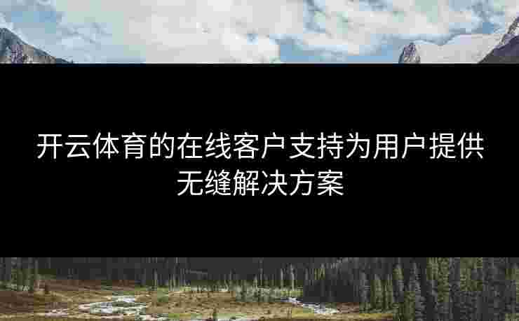 开云体育的在线客户支持为用户提供无缝解决方案