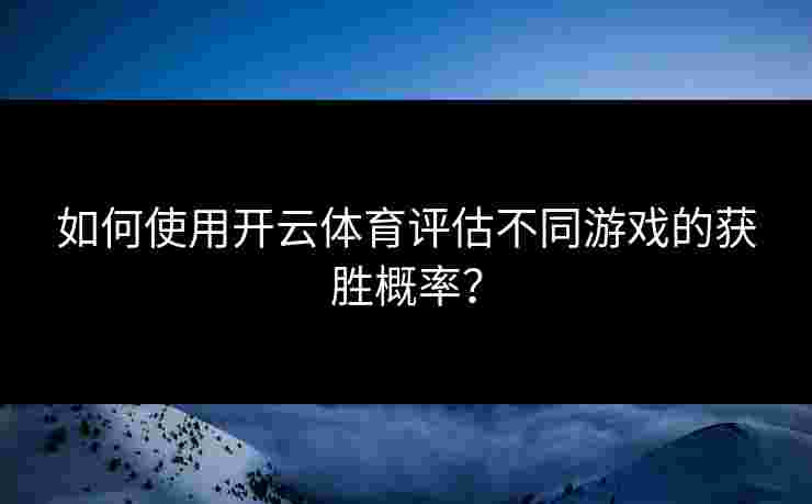 如何使用开云体育评估不同游戏的获胜概率？