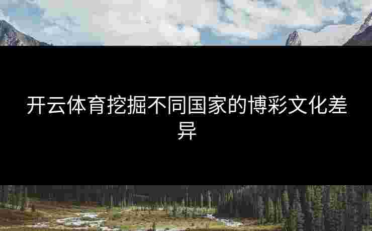 开云体育挖掘不同国家的博彩文化差异