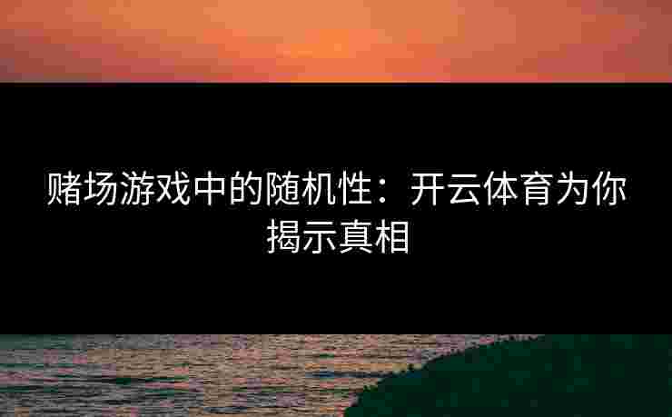 赌场游戏中的随机性：开云体育为你揭示真相