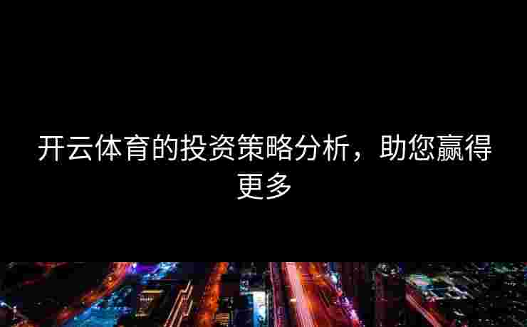 开云体育的投资策略分析，助您赢得更多