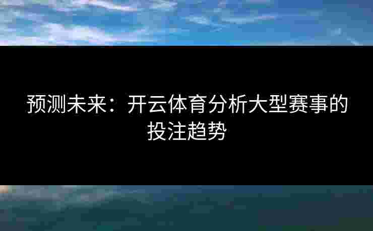预测未来：开云体育分析大型赛事的投注趋势