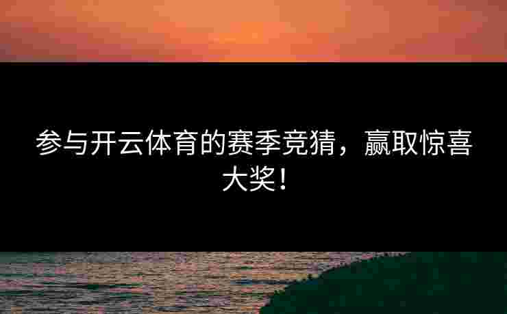 参与开云体育的赛季竞猜,赢取惊喜大奖! 参与开云体育的赛季竞猜,赢取惊喜大奖!