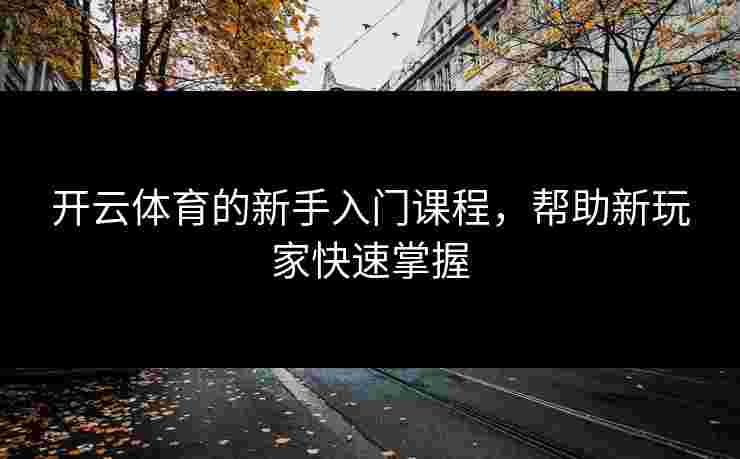 开云体育的新手入门课程，帮助新玩家快速掌握