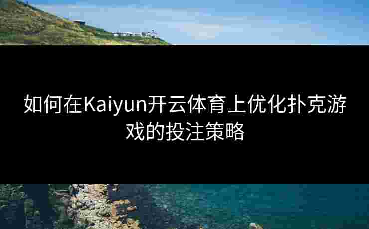 如何在Kaiyun开云体育上优化扑克游戏的投注策略 如何在Kaiyun开云体育上优化扑克游戏的投注策略