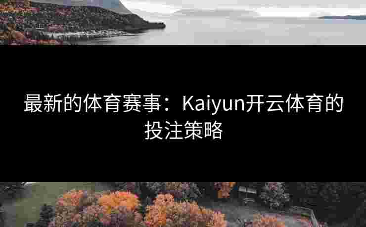 最新的体育赛事：Kaiyun开云体育的投注策略