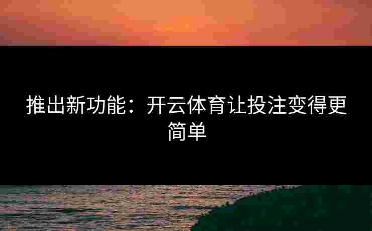 推出新功能：开云体育让投注变得更简单