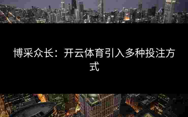 博采众长：开云体育引入多种投注方式