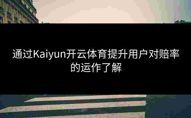 通过Kaiyun开云体育提升用户对赔率的运作了解