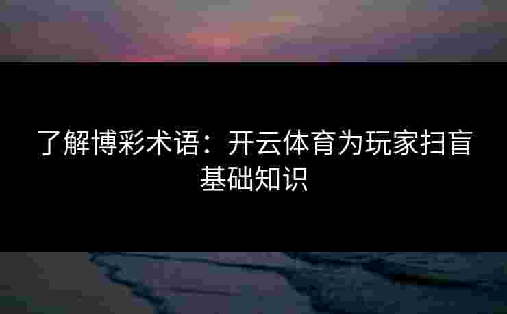 了解博彩术语：开云体育为玩家扫盲基础知识
