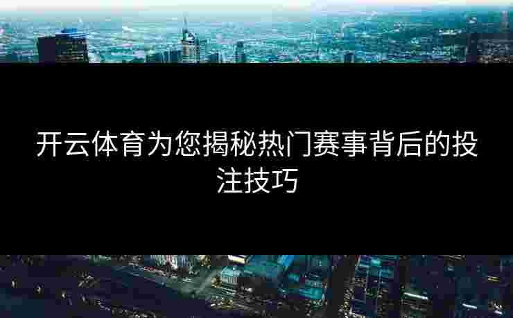 开云体育为您揭秘热门赛事背后的投注技巧