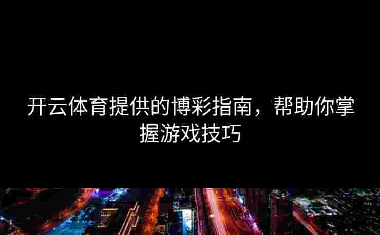 开云体育提供的博彩指南，帮助你掌握游戏技巧