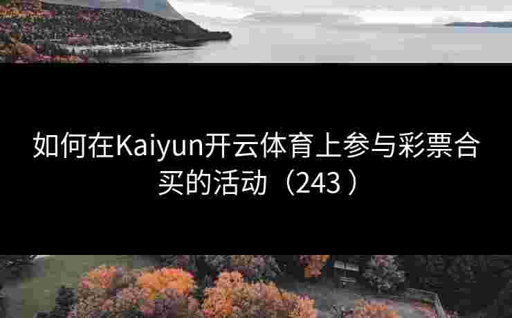 如何在Kaiyun开云体育上参与彩票合买的活动（243 ）