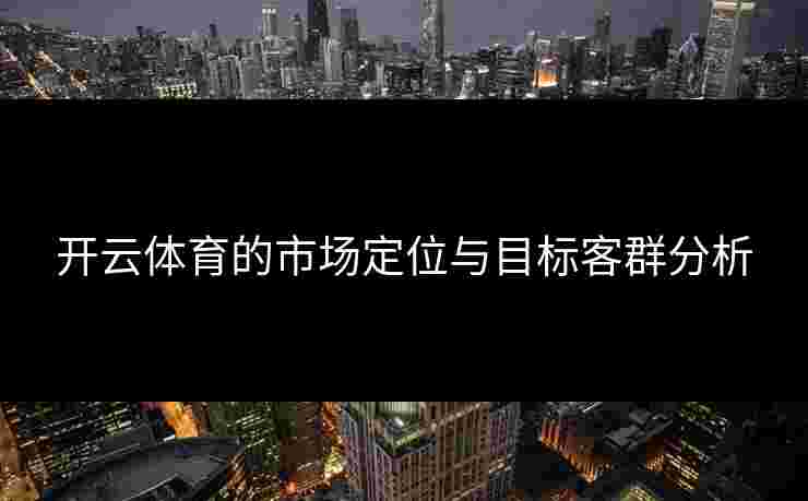 开云体育的市场定位与目标客群分析