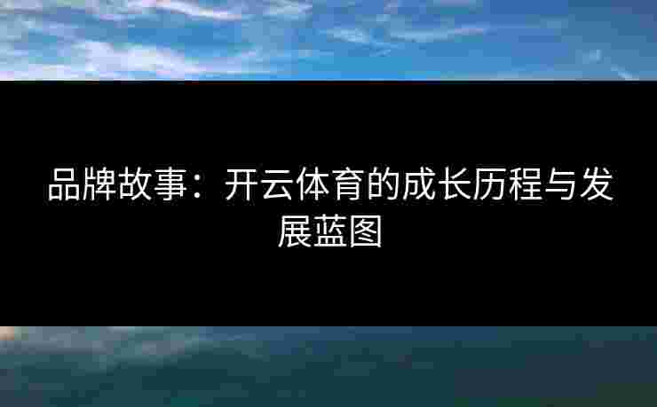 品牌故事：开云体育的成长历程与发展蓝图