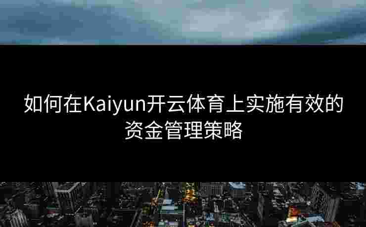 如何在Kaiyun开云体育上实施有效的资金管理策略
