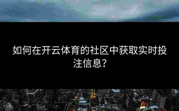 如何在开云体育的社区中获取实时投注信息？